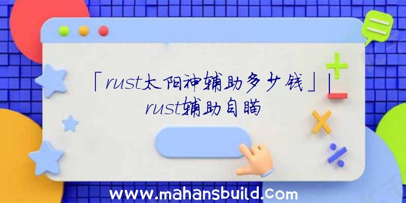 「rust太阳神辅助多少钱」|rust辅助自瞄